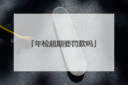 年检超期要罚款吗