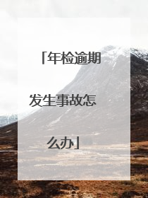 年检逾期发生事故怎么办