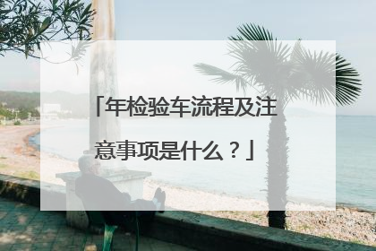 年检验车流程及注意事项是什么？
