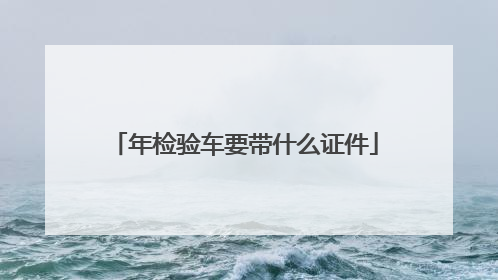 年检验车要带什么证件