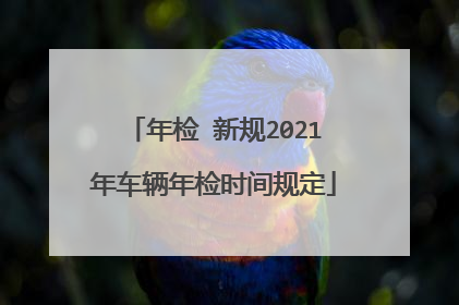 年检 新规2021年车辆年检时间规定