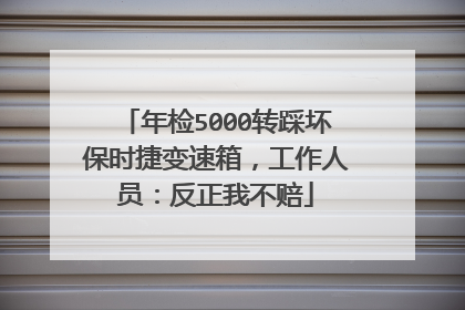 年检5000转踩坏保时捷变速箱，工作人员：反正我不赔