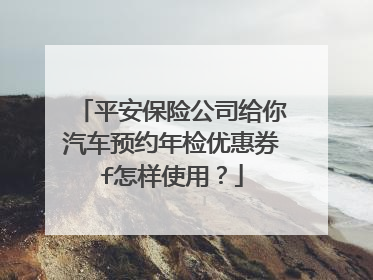 平安保险公司给你汽车预约年检优惠券f怎样使用？