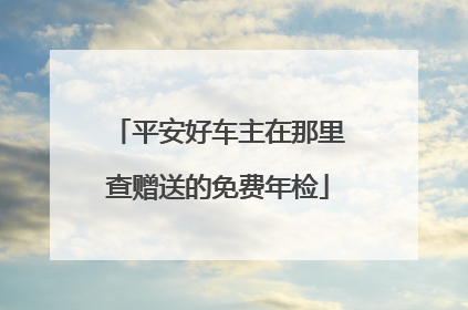 平安好车主在那里查赠送的免费年检
