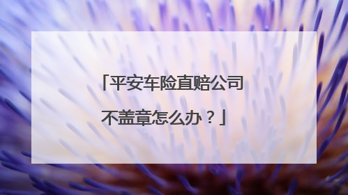 平安车险直赔公司不盖章怎么办？