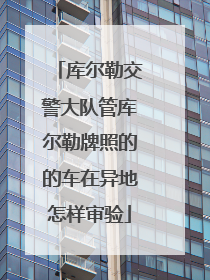 库尔勒交警大队管库尔勒牌照的的车在异地怎样审验