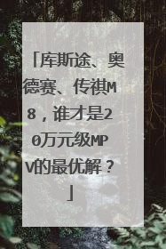 库斯途、奥德赛、传祺M8，谁才是20万元级MPV的最优解？