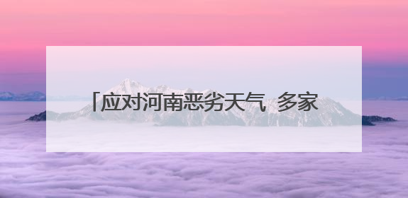 应对河南恶劣天气 多家车企启动灾情应对机制