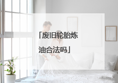 废旧轮胎炼油合法吗