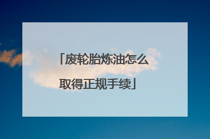 废轮胎炼油怎么取得正规手续