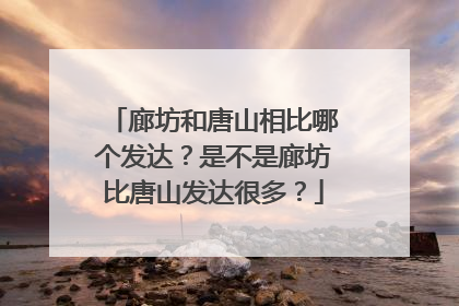 廊坊和唐山相比哪个发达？是不是廊坊比唐山发达很多？