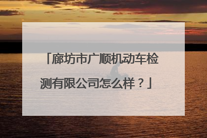 廊坊市广顺机动车检测有限公司怎么样？