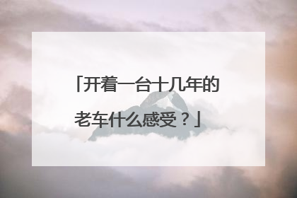 开着一台十几年的老车什么感受？