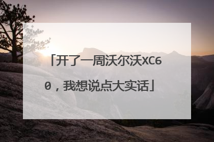 开了一周沃尔沃XC60，我想说点大实话