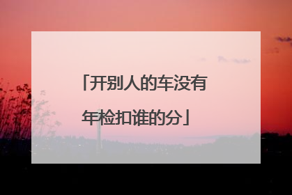 开别人的车没有年检扣谁的分