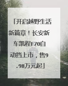 开启越野生活新篇章！长安新车凯程F70自动挡上市，售9.98万元起