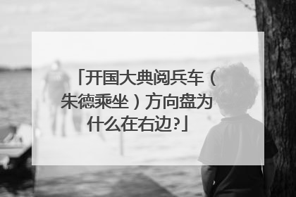 开国大典阅兵车（朱德乘坐）方向盘为什么在右边?
