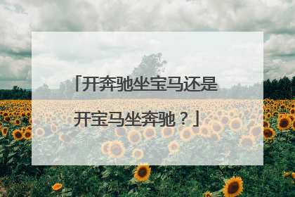 开奔驰坐宝马还是开宝马坐奔驰？