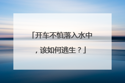 开车不慎落入水中，该如何逃生？