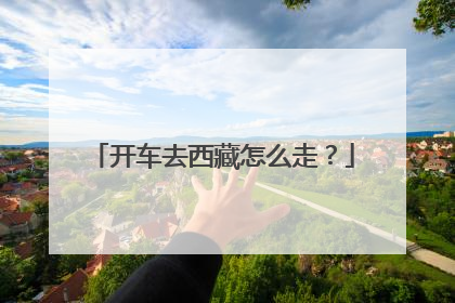 开车去西藏怎么走？