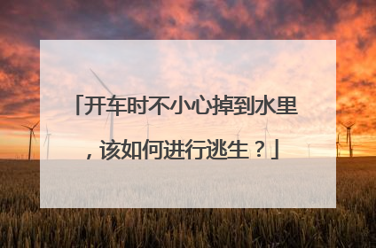 开车时不小心掉到水里，该如何进行逃生？