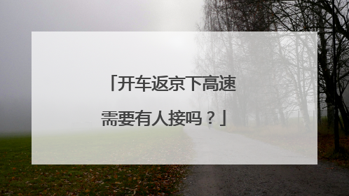 开车返京下高速需要有人接吗？