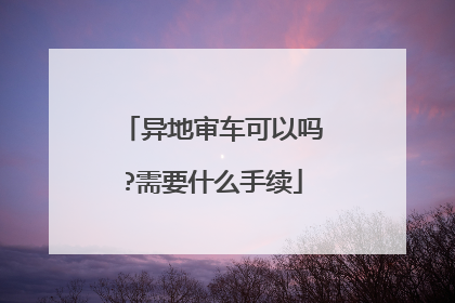 异地审车可以吗?需要什么手续