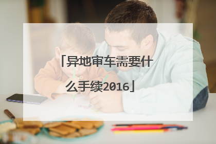 异地审车需要什么手续2016
