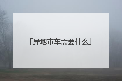 异地审车需要什么