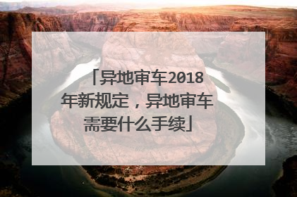 异地审车2018年新规定，异地审车需要什么手续
