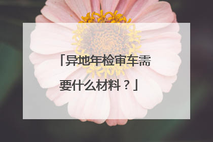 异地年检审车需要什么材料？