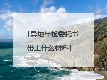 异地年检委托书带上什么材料