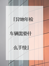 异地年检车辆需要什么手续