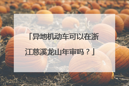 异地机动车可以在浙江慈溪龙山年审吗？
