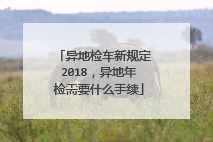异地检车新规定2018，异地年检需要什么手续