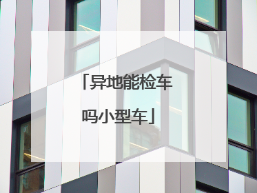 异地能检车吗小型车