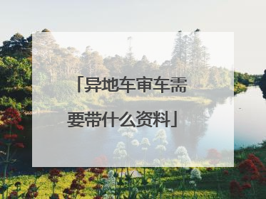 异地车审车需要带什么资料