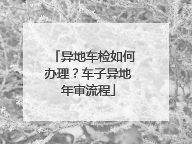 异地车检如何办理？车子异地年审流程