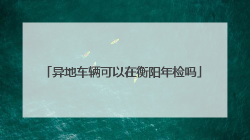 异地车辆可以在衡阳年检吗