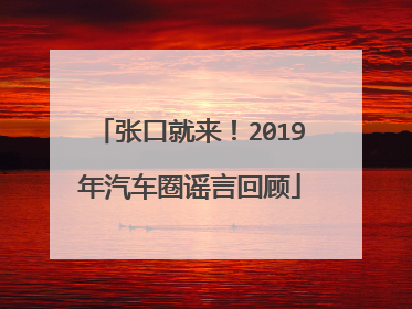 张口就来！2019年汽车圈谣言回顾