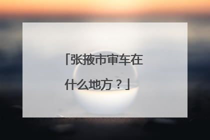 张掖市审车在什么地方？