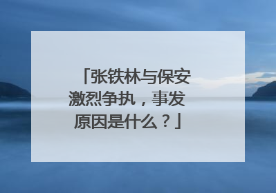 张铁林与保安激烈争执，事发原因是什么？
