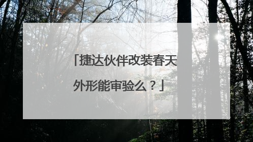 捷达伙伴改装春天外形能审验么？