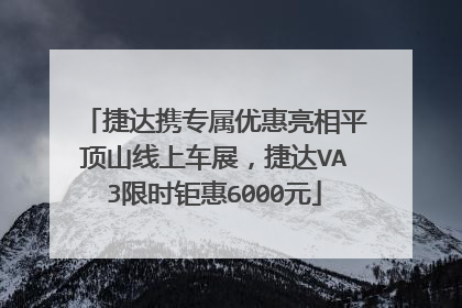 捷达携专属优惠亮相平顶山线上车展，捷达VA3限时钜惠6000元