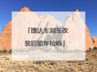 捷达车刹车改装后能年检吗
