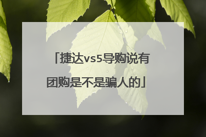 捷达vs5导购说有团购是不是骗人的