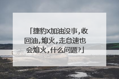 捷豹X加油没事,收回油,熄火,走怠速也会熄火,什么问题?