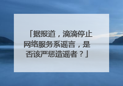 据报道，滴滴停止网络服务系谣言，是否该严惩造谣者？
