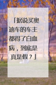 据说买奥迪车的车主都得了白血病，到底是真是假？