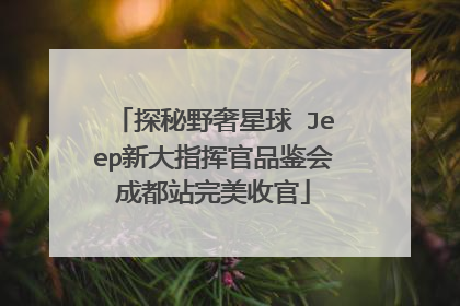 探秘野奢星球 Jeep新大指挥官品鉴会成都站完美收官